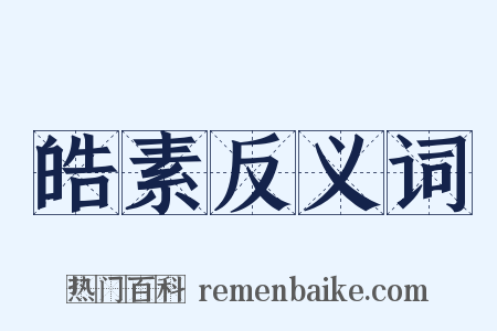 皓素反义词是什么意思的图片